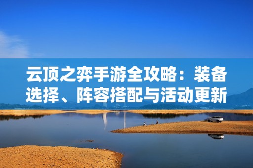 云顶之弈手游全攻略：装备选择、阵容搭配与活动更新介绍