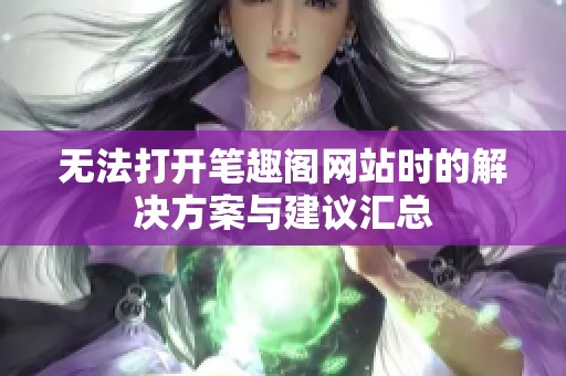 无法打开笔趣阁网站时的解决方案与建议汇总