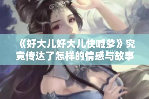 《好大儿好大儿快喊爹》究竟传达了怎样的情感与故事