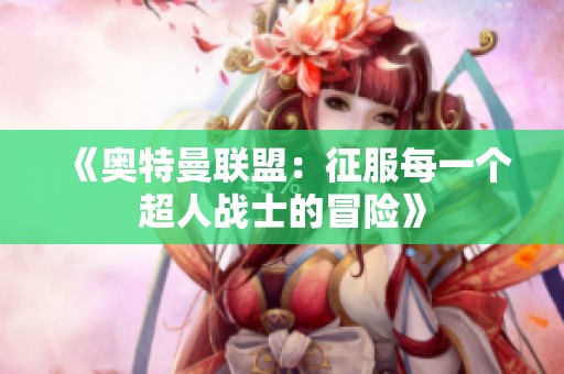 《奥特曼联盟：征服每一个超人战士的冒险》