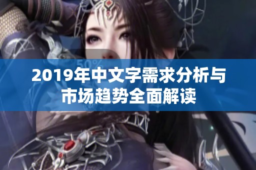 2019年中文字需求分析与市场趋势全面解读