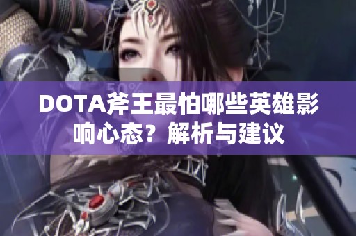 DOTA斧王最怕哪些英雄影响心态？解析与建议