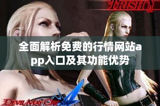 全面解析免费的行情网站app入口及其功能优势