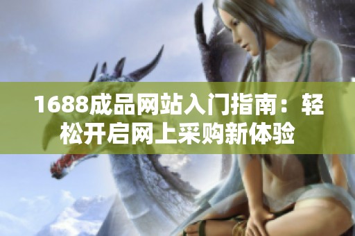 1688成品网站入门指南：轻松开启网上采购新体验