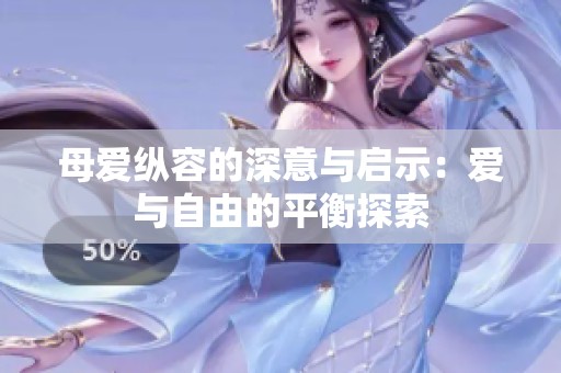 母爱纵容的深意与启示：爱与自由的平衡探索