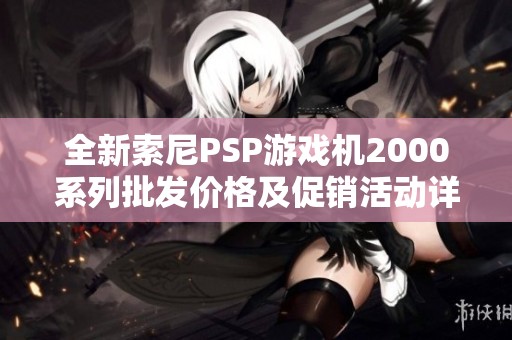 全新索尼PSP游戏机2000系列批发价格及促销活动详解