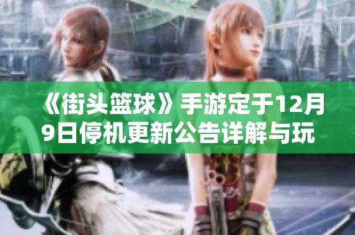 《街头篮球》手游定于12月9日停机更新公告详解与玩家指南