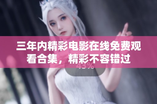 三年内精彩电影在线免费观看合集，精彩不容错过