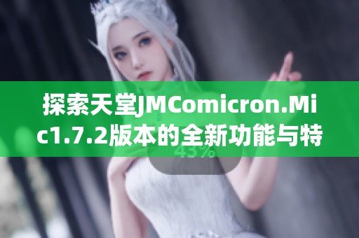 探索天堂JMComicron.Mic1.7.2版本的全新功能与特色解析