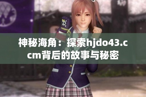 神秘海角：探索hjdo43.ccm背后的故事与秘密