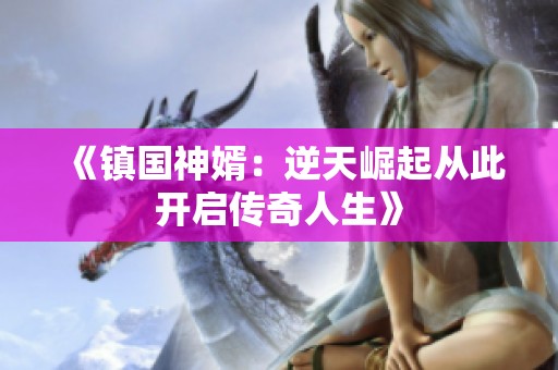 《镇国神婿：逆天崛起从此开启传奇人生》