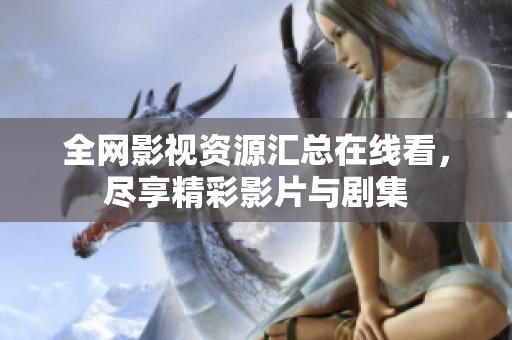 全网影视资源汇总在线看，尽享精彩影片与剧集