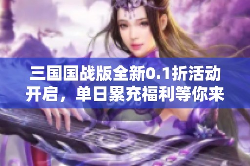 三国国战版全新0.1折活动开启，单日累充福利等你来拿