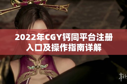 2022年CGY钙同平台注册入口及操作指南详解