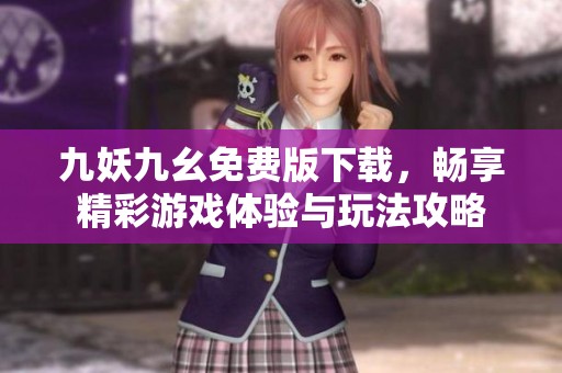 九妖九幺免费版下载，畅享精彩游戏体验与玩法攻略