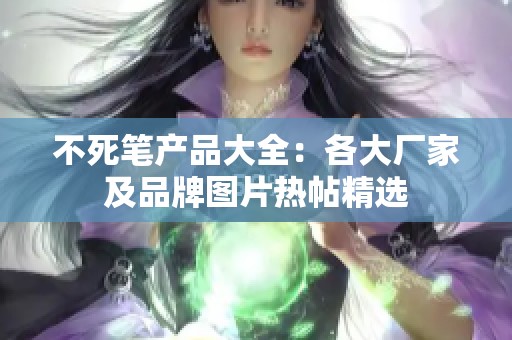 不死笔产品大全：各大厂家及品牌图片热帖精选