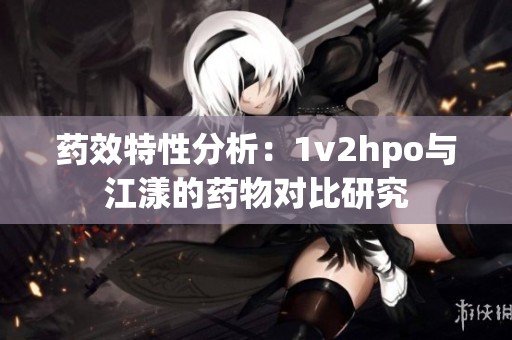药效特性分析：1v2hpo与江漾的药物对比研究