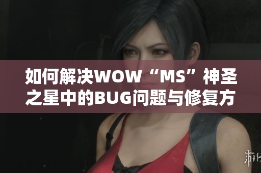 如何解决WOW“MS”神圣之星中的BUG问题与修复方法解析