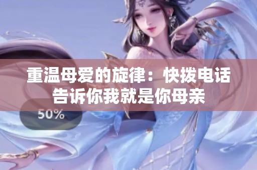 重温母爱的旋律：快拨电话告诉你我就是你母亲