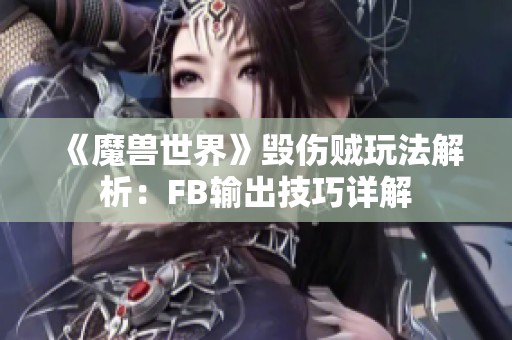 《魔兽世界》毁伤贼玩法解析：FB输出技巧详解