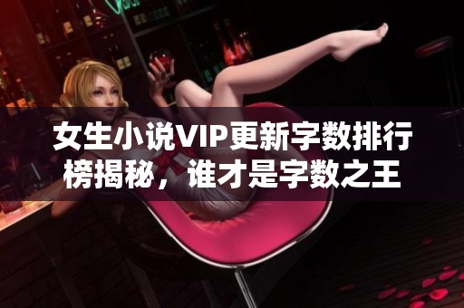 女生小说VIP更新字数排行榜揭秘，谁才是字数之王