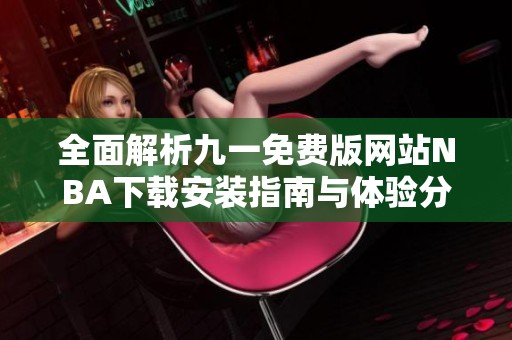 全面解析九一免费版网站NBA下载安装指南与体验分享