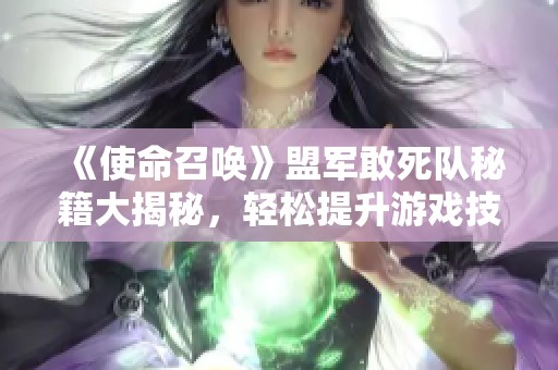 《使命召唤》盟军敢死队秘籍大揭秘，轻松提升游戏技巧与体验