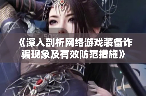 《深入剖析网络游戏装备诈骗现象及有效防范措施》