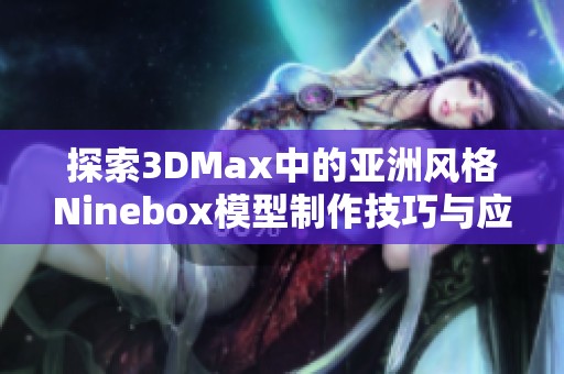 探索3DMax中的亚洲风格Ninebox模型制作技巧与应用分享