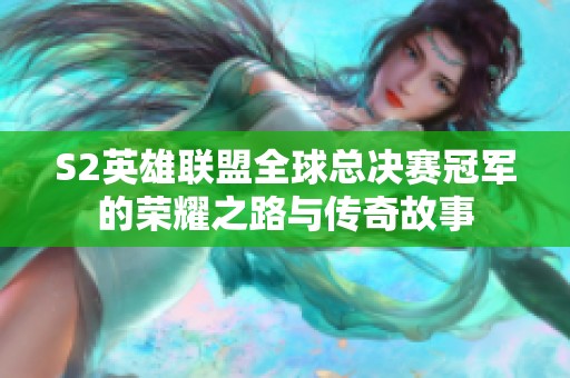 S2英雄联盟全球总决赛冠军的荣耀之路与传奇故事
