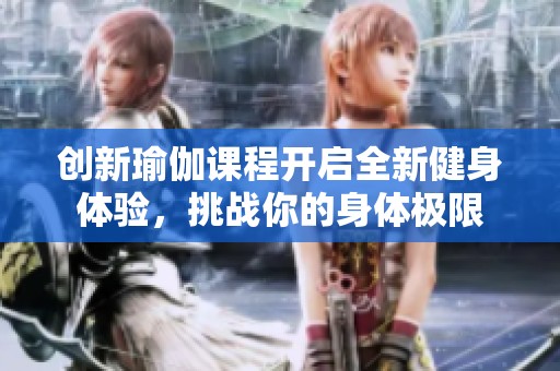 创新瑜伽课程开启全新健身体验，挑战你的身体极限