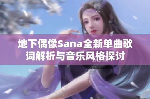 地下偶像Sana全新单曲歌词解析与音乐风格探讨