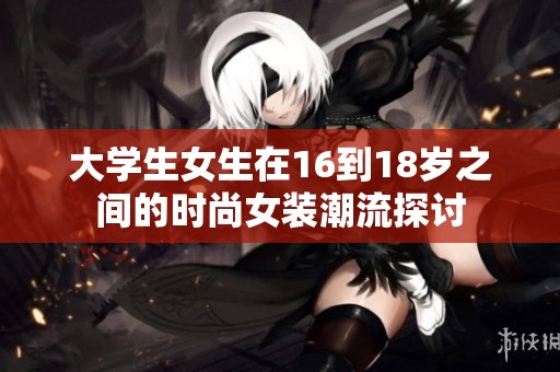 大学生女生在16到18岁之间的时尚女装潮流探讨