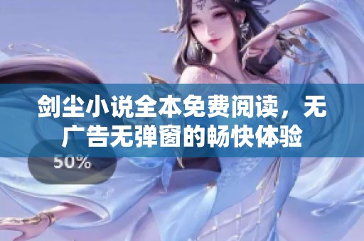 剑尘小说全本免费阅读，无广告无弹窗的畅快体验