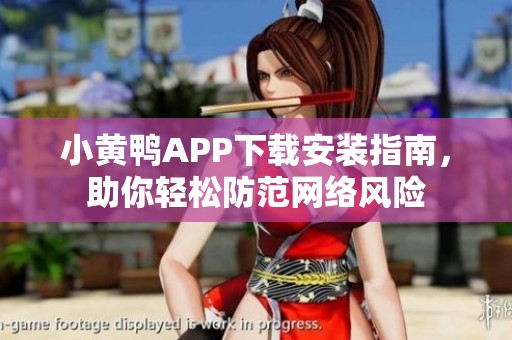 小黄鸭APP下载安装指南，助你轻松防范网络风险