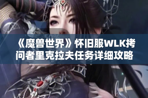《魔兽世界》怀旧服WLK拷问者里克拉夫任务详细攻略解析