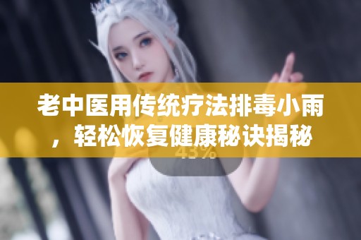 老中医用传统疗法排毒小雨，轻松恢复健康秘诀揭秘
