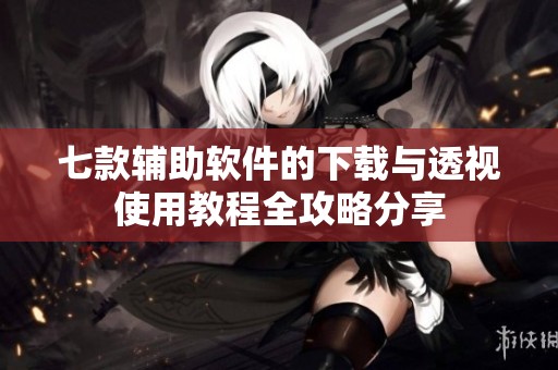 七款辅助软件的下载与透视使用教程全攻略分享