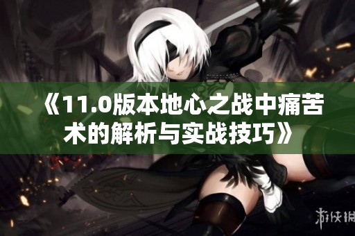 《11.0版本地心之战中痛苦术的解析与实战技巧》
