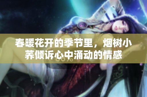 春暖花开的季节里，烟树小荞倾诉心中涌动的情感