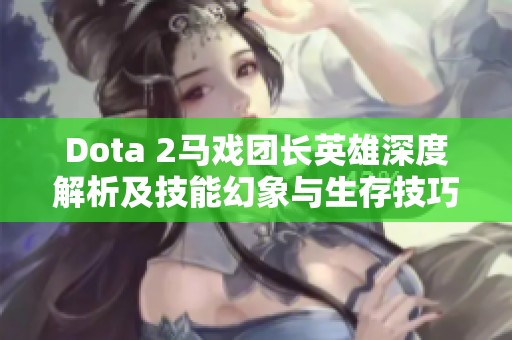 Dota 2马戏团长英雄深度解析及技能幻象与生存技巧探讨