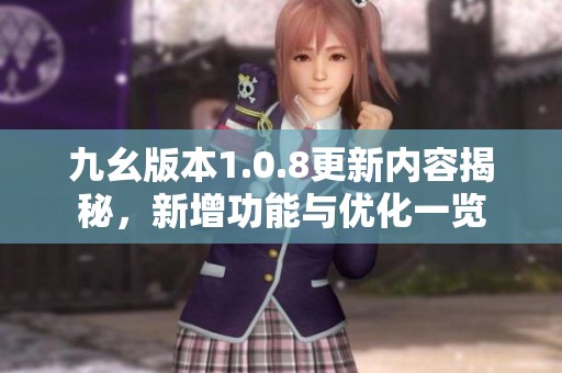 九幺版本1.0.8更新内容揭秘，新增功能与优化一览