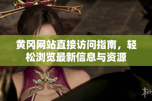 黄冈网站直接访问指南，轻松浏览最新信息与资源