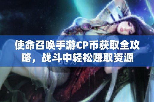 使命召唤手游CP币获取全攻略，战斗中轻松赚取资源