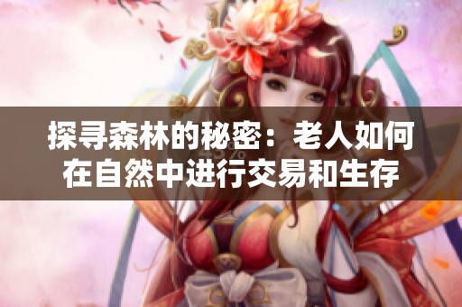 探寻森林的秘密：老人如何在自然中进行交易和生存