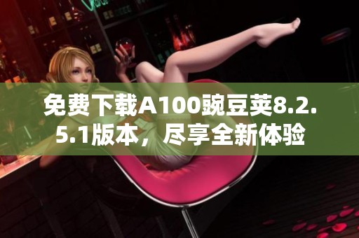 免费下载A100豌豆荚8.2.5.1版本，尽享全新体验