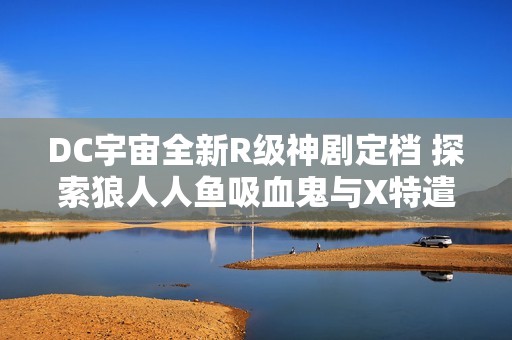 DC宇宙全新R级神剧定档 探索狼人人鱼吸血鬼与X特遣队的奇幻冒险