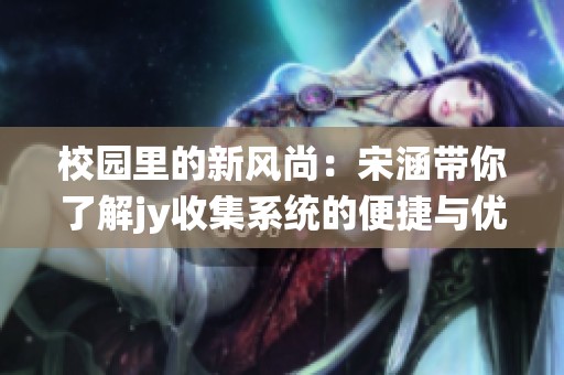 校园里的新风尚：宋涵带你了解jy收集系统的便捷与优势