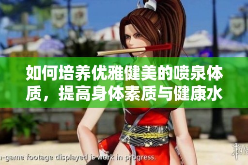 如何培养优雅健美的喷泉体质，提高身体素质与健康水平