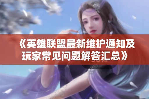 《英雄联盟最新维护通知及玩家常见问题解答汇总》